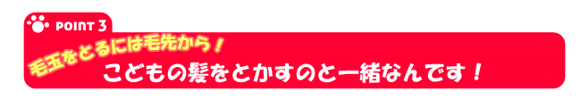 こどもの髪をとかすのと一緒なんです